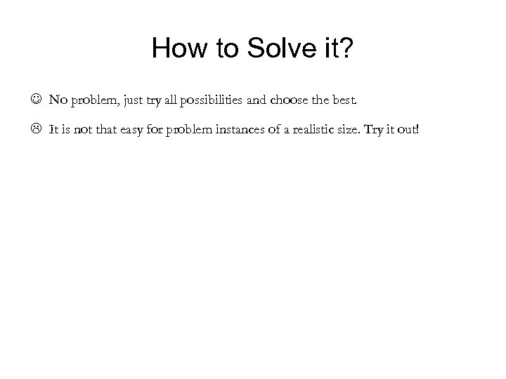 How to Solve it? No problem, just try all possibilities and choose the best.