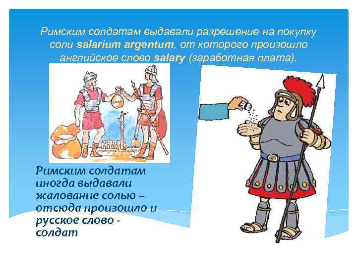 Римским солдатам выдавали разрешение на покупку соли salarium argentum, от которого произошло английское слово