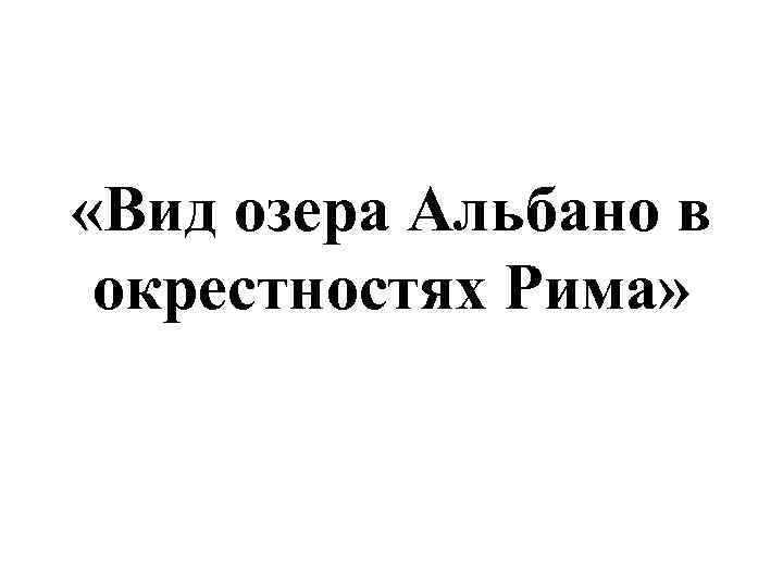  «Вид озера Альбано в окрестностях Рима» 