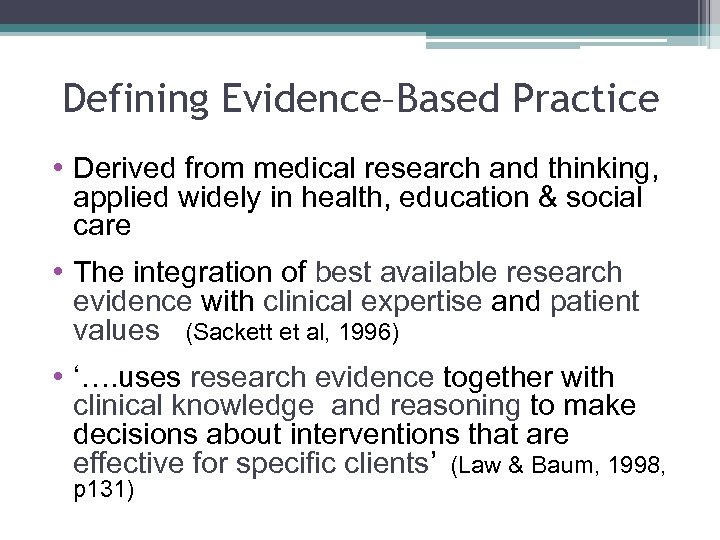 Defining Evidence–Based Practice • Derived from medical research and thinking, applied widely in health,