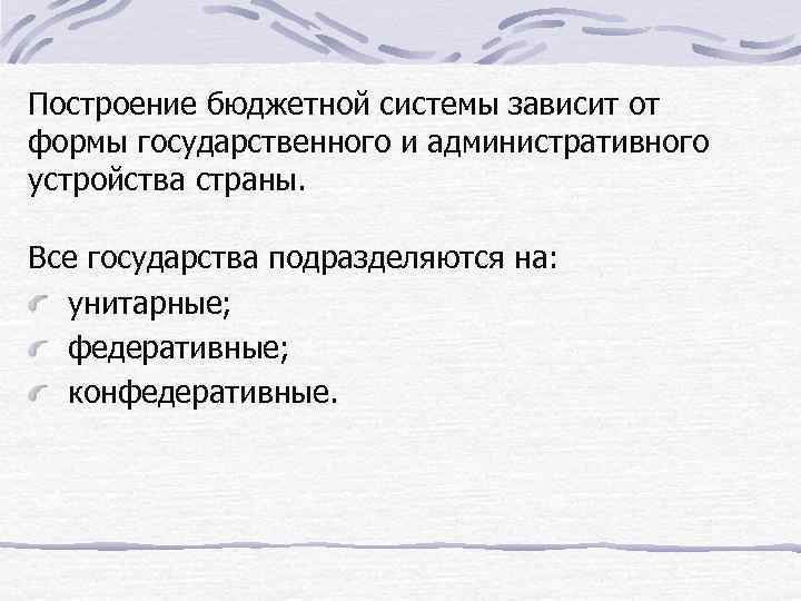 Построение бюджетной системы зависит от формы государственного и административного устройства страны. Все государства подразделяются