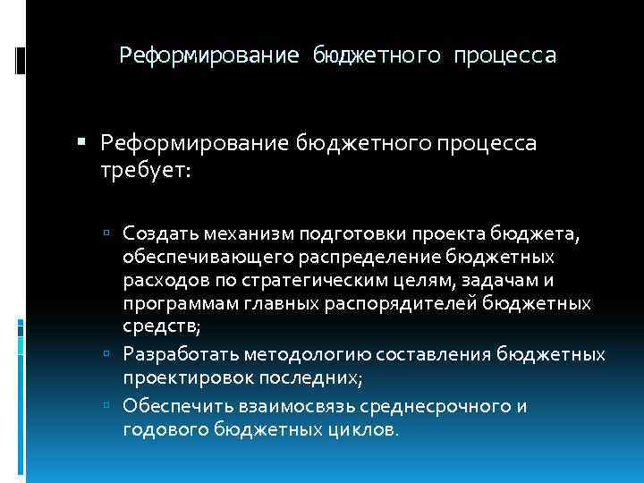 Реформирование бюджетного процесса требует: Создать механизм подготовки проекта бюджета, обеспечивающего распределение бюджетных расходов по