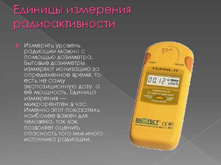 Единицы измерения радиоактивности Измерить уровень радиации можно с помощью дозиметра. Бытовые дозиметры измеряют ионизацию