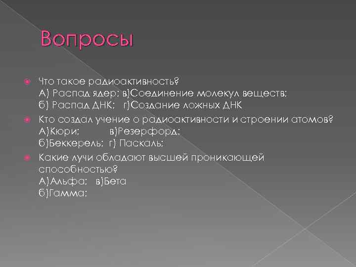 Вопросы Что такое радиоактивность? А) Распад ядер; в)Соединение молекул веществ; б) Распад ДНК; г)Создание