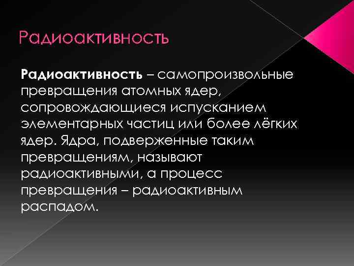 Радиоактивность – самопроизвольные превращения атомных ядер, сопровождающиеся испусканием элементарных частиц или более лёгких ядер.