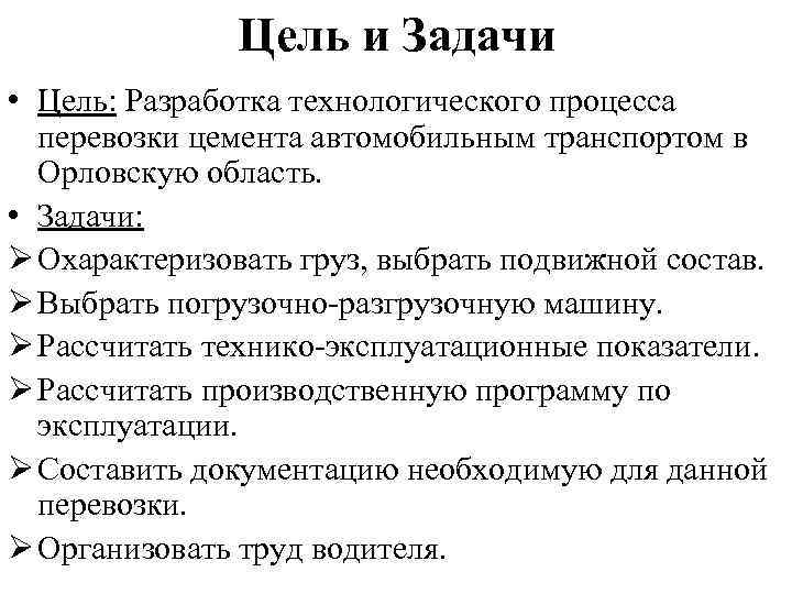 Цель и Задачи • Цель: Разработка технологического процесса перевозки цемента автомобильным транспортом в Орловскую