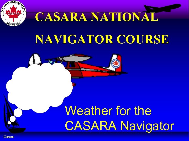 CASARA NATIONAL NAVIGATOR COURSE Weather for the CASARA Navigator Casara 
