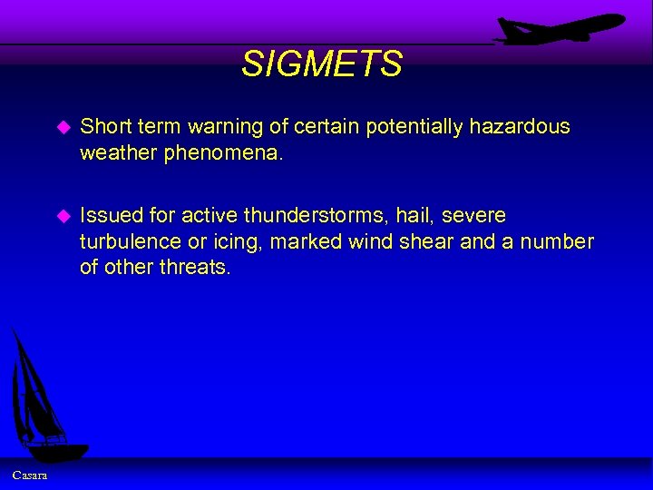 SIGMETS u u Casara Short term warning of certain potentially hazardous weather phenomena. Issued