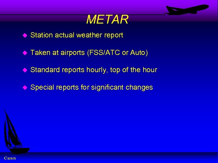 METAR u u Taken at airports (FSS/ATC or Auto) u Standard reports hourly, top