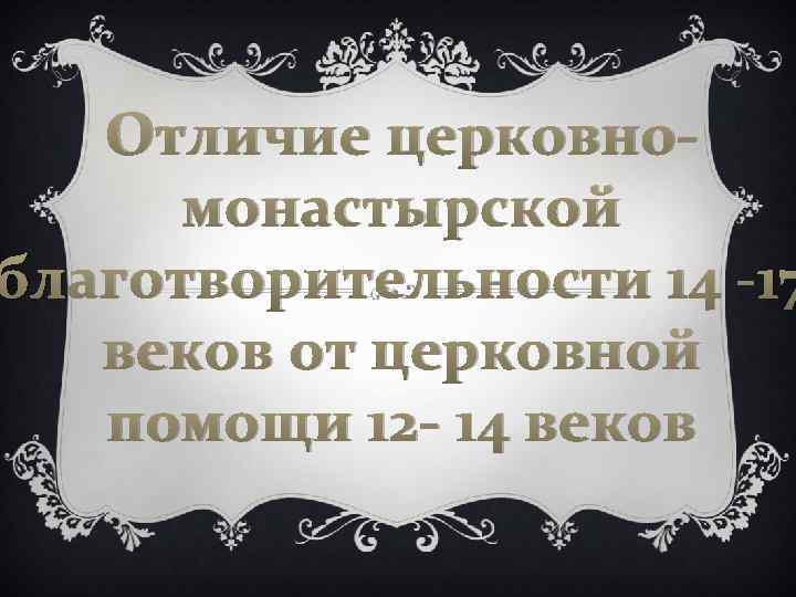 Отличие церковномонастырской благотворительности 14 -17 веков от церковной помощи 12 - 14 веков 