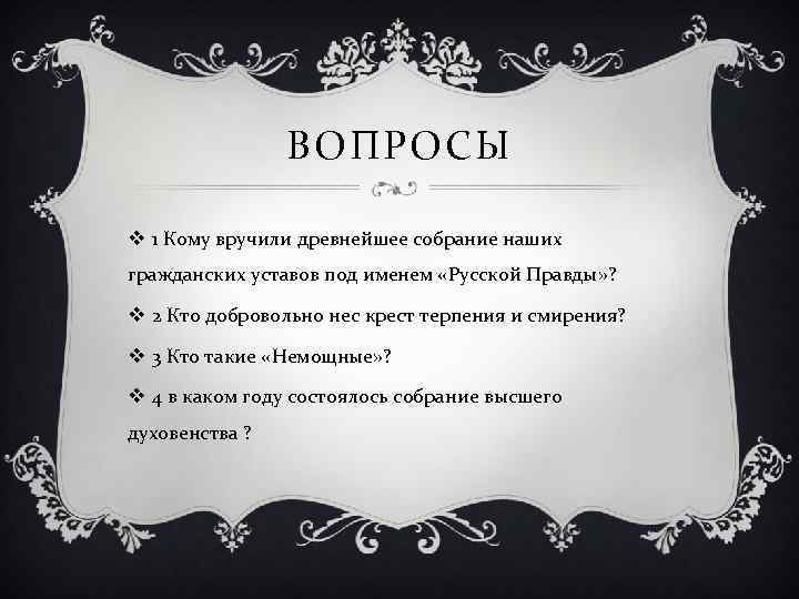 ВОПРОСЫ v 1 Кому вручили древнейшее собрание наших гражданских уставов под именем «Русской Правды»