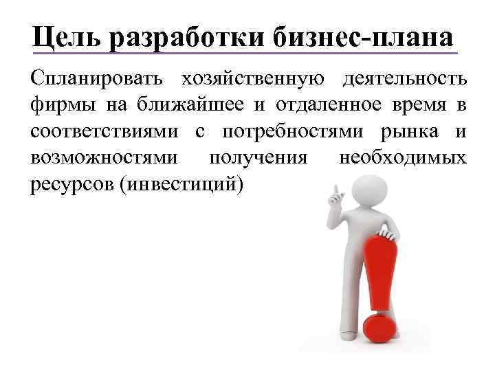 Цель разработки бизнес-плана Спланировать хозяйственную деятельность фирмы на ближайшее и отдаленное время в соответствиями