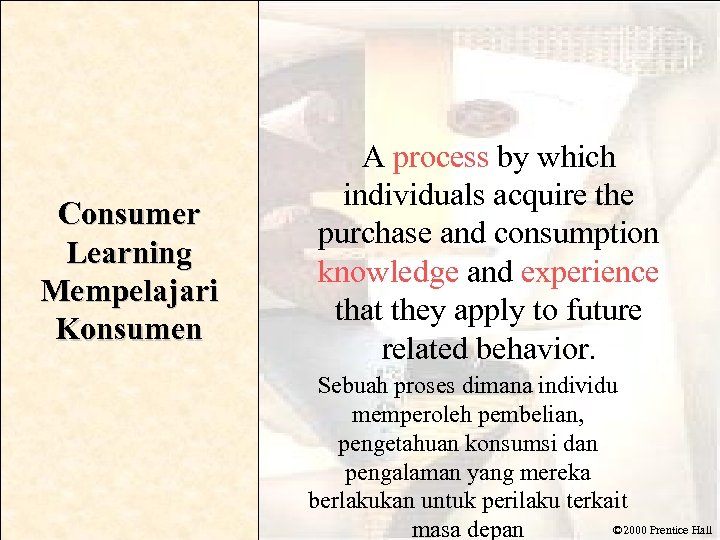 Consumer Learning Mempelajari Konsumen A process by which individuals acquire the purchase and consumption