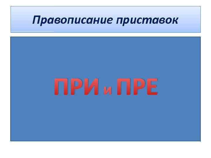 Правописание приставок ПРИ и ПРЕ 