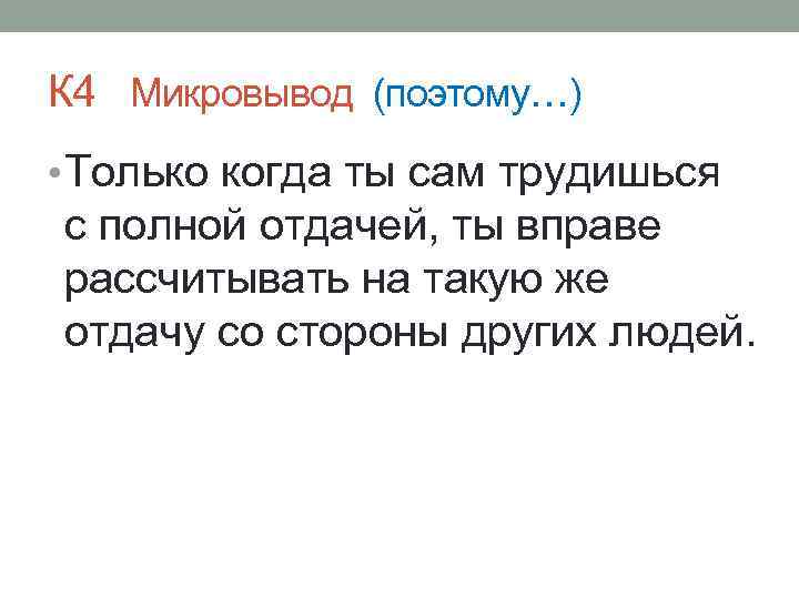 К 4 Микровывод (поэтому…) • Только когда ты сам трудишься с полной отдачей, ты