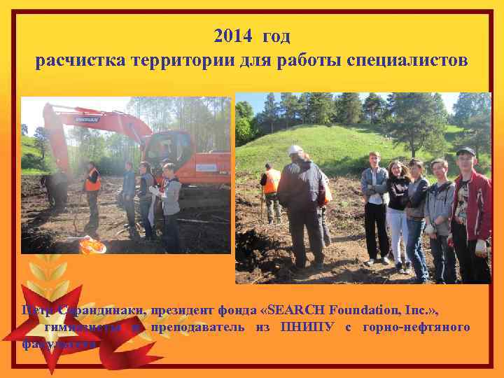 2014 год расчистка территории для работы специалистов Петр Сарандинаки, президент фонда «SEARCH Foundation, Inc.