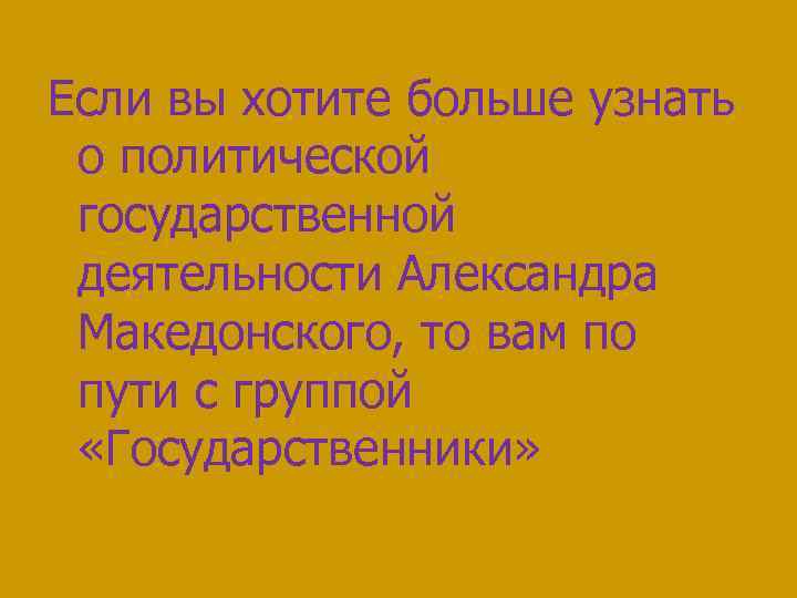 Если вы хотите больше узнать о политической государственной деятельности Александра Македонского, то вам по