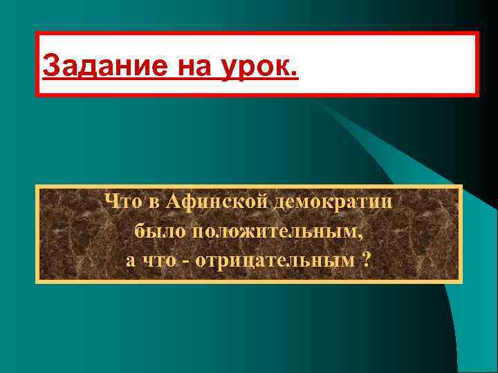 Задание на урок. Что в Афинской демократии было положительным, а что - отрицательным ?