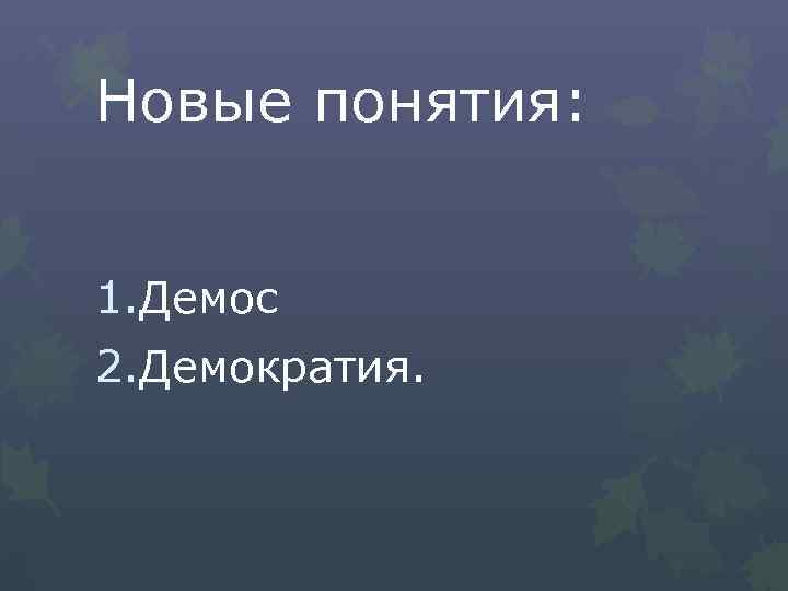 Новые понятия: 1. Демос 2. Демократия. 