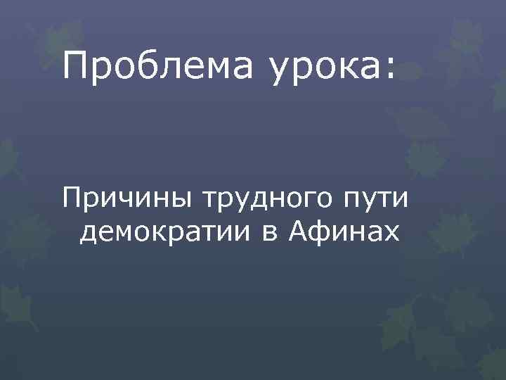 Проблема урока: Причины трудного пути демократии в Афинах 