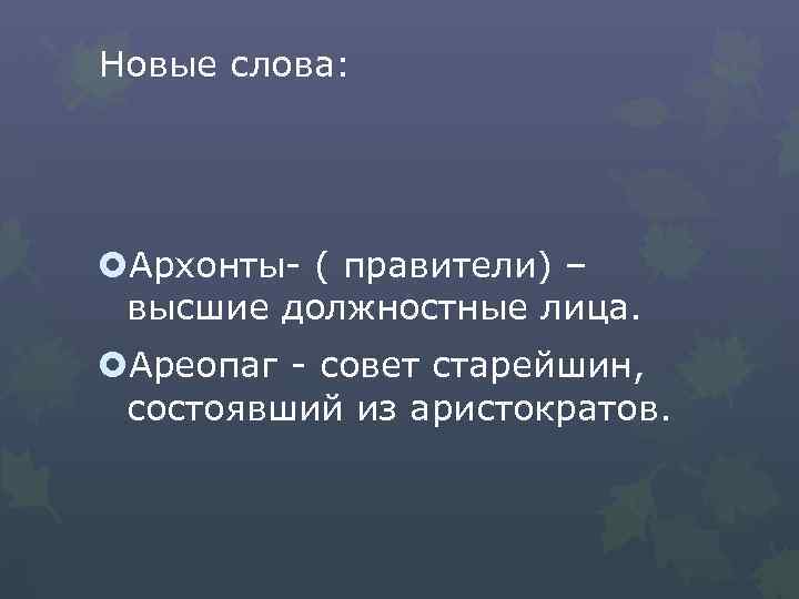 Новые слова: Архонты- ( правители) – высшие должностные лица. Ареопаг - совет старейшин, состоявший