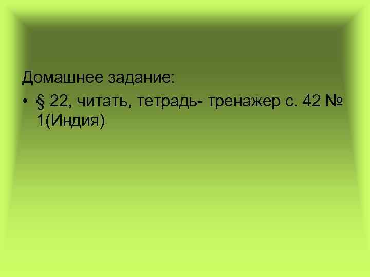 Домашнее задание: • § 22, читать, тетрадь- тренажер с. 42 № 1(Индия) 