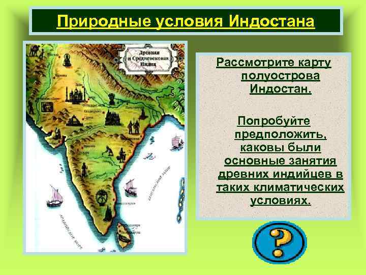 Природные условия Индостана Рассмотрите карту полуострова Индостан. Попробуйте предположить, каковы были основные занятия древних