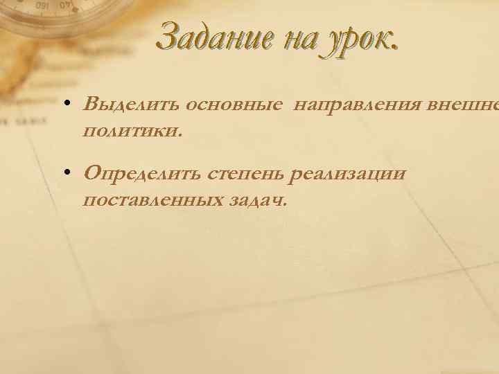 Задание на урок. • Выделить основные направления внешне политики. • Определить степень реализации поставленных