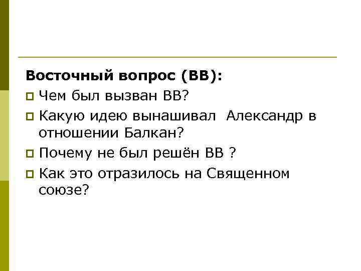 Восточный вопрос (ВВ): p Чем был вызван ВВ? p Какую идею вынашивал Александр в