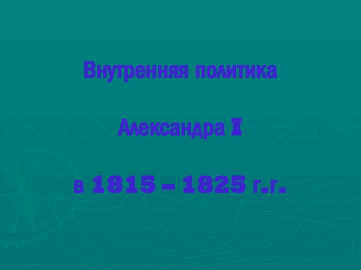 Внутренняя политика Александра I в 1815 – 1825 г. г. 