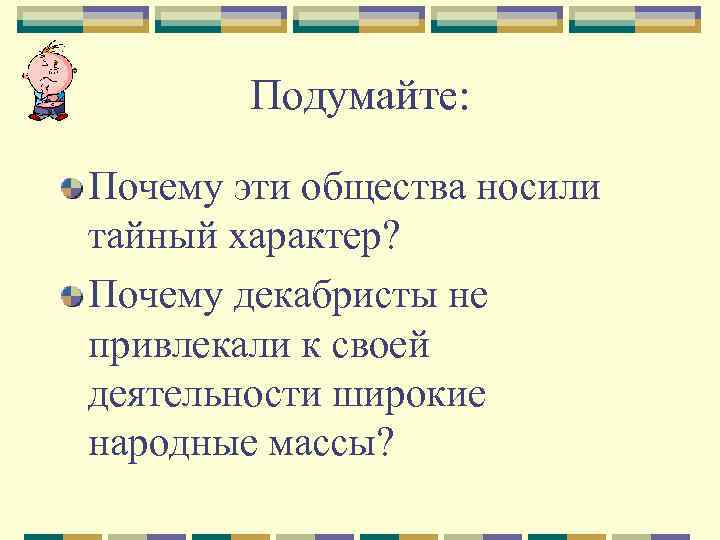 Подумайте: Почему эти общества носили тайный характер? Почему декабристы не привлекали к своей деятельности