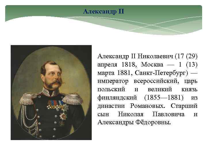 Александр II Николаевич (17 (29) апреля 1818, Москва — 1 (13) марта 1881, Санкт-Петербург)