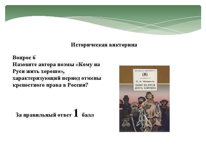 Историческая викторина Вопрос 6 Назовите автора поэмы «Кому на Руси жить хорошо» , характеризующий