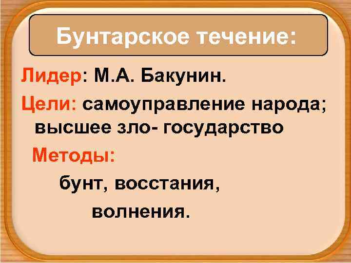 Бунтарское течение: Лидер: М. А. Бакунин. Цели: самоуправление народа; высшее зло- государство Методы: бунт,
