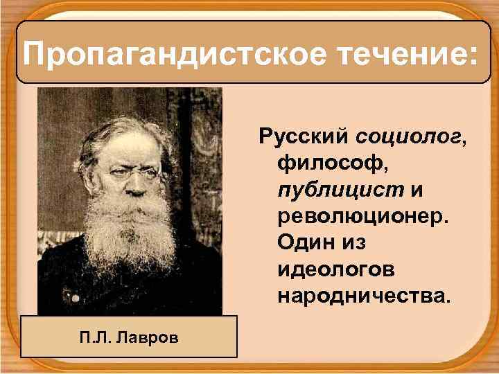 Пропагандистское течение: Русский социолог, философ, публицист и революционер. Один из идеологов народничества. П. Л.