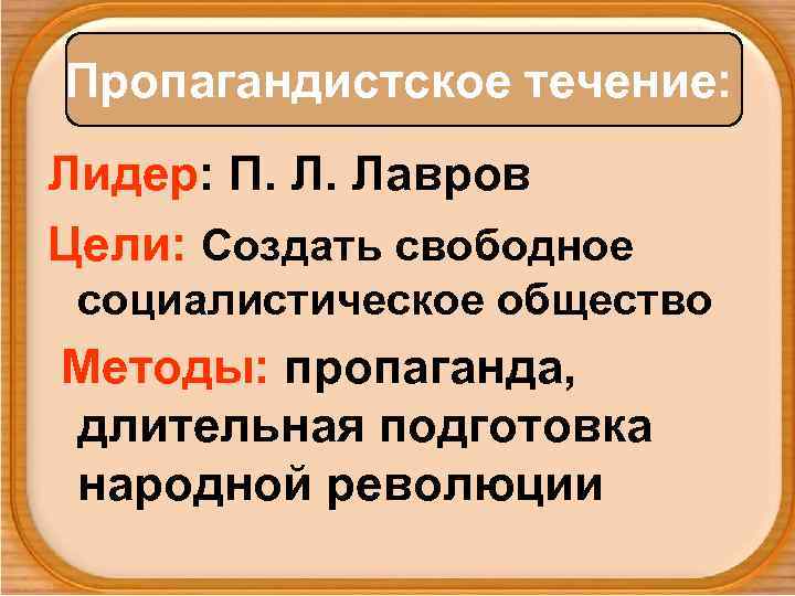 Пропагандистское течение: Лидер: П. Л. Лавров Цели: Создать свободное социалистическое общество Методы: пропаганда, длительная