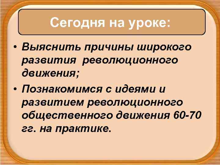 Сегодня на уроке: • Выяснить причины широкого развития революционного движения; • Познакомимся с идеями