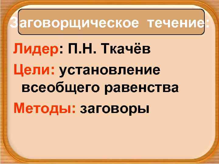 Заговорщическое течение: Лидер: П. Н. Ткачёв Цели: установление всеобщего равенства Методы: заговоры 