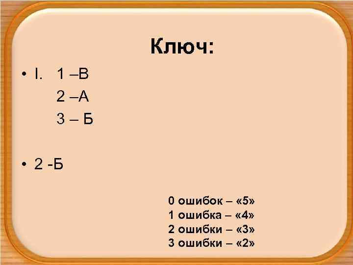 Ключ: • I. 1 –В 2 –А 3–Б • 2 -Б 0 ошибок –