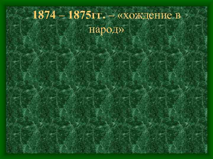 1874 – 1875 гг. – «хождение в народ» 