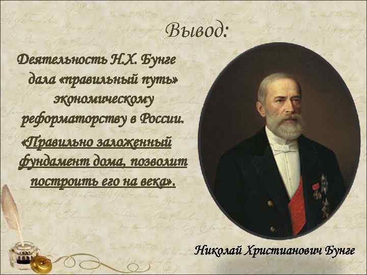 Вывод: Деятельность Н. Х. Бунге дала «правильный путь» экономическому реформаторству в России. «Правильно заложенный