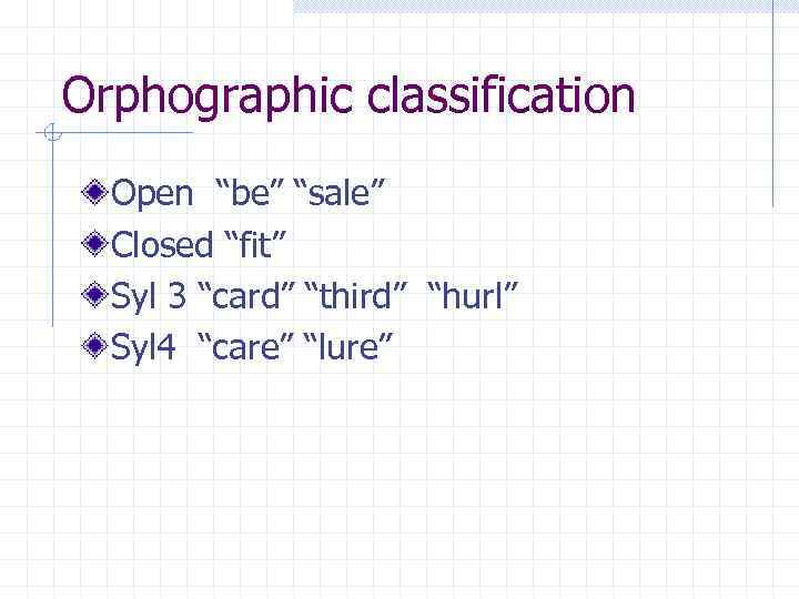 Orphographic classification Open “be” “sale” Closed “fit” Syl 3 “card” “third” “hurl” Syl 4