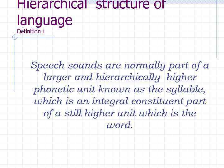 Hierarchical structure of language Definition 1 Speech sounds are normally part of a larger