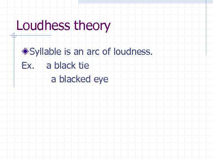 Loudhess theory Syllable is an arc of loudness. Ex. a black tie a blacked