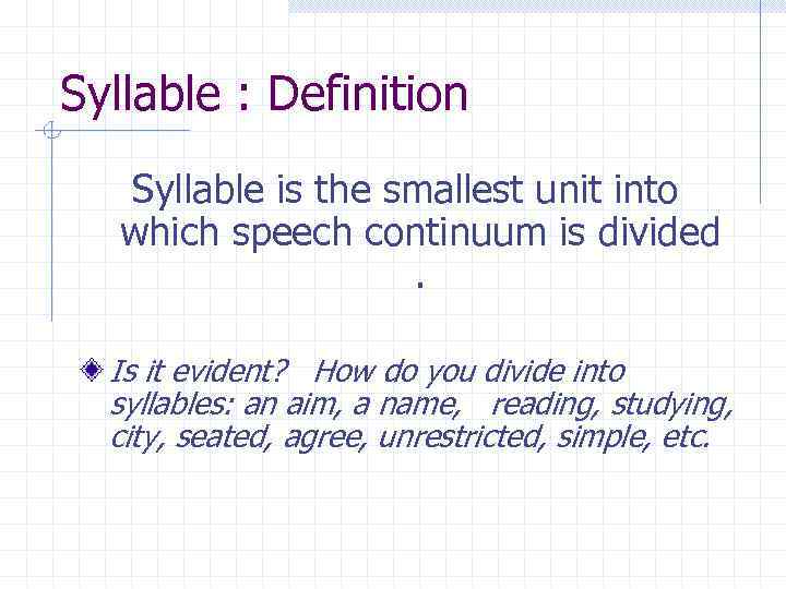 Syllable : Definition Syllable is the smallest unit into which speech continuum is divided.