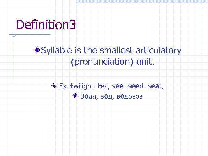 Definition 3 Syllable is the smallest articulatory (pronunciation) unit. Ex. twilight, tea, see- seed-