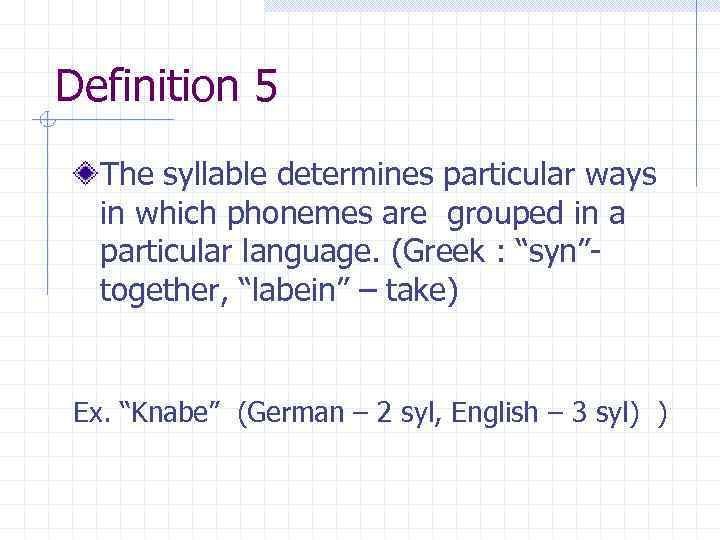 Definition 5 The syllable determines particular ways in which phonemes are grouped in a