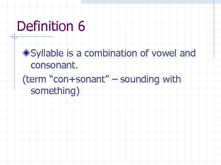 Definition 6 Syllable is a combination of vowel and consonant. (term “con+sonant” – sounding