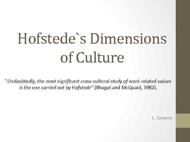 Hofstede`s Dimensions of Culture "Undoubtedly, the most significant cross-cultural study of work-related values is