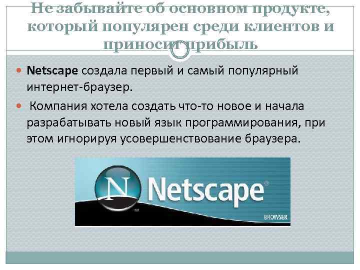 Не забывайте об основном продукте, который популярен среди клиентов и приносит прибыль Netscape создала